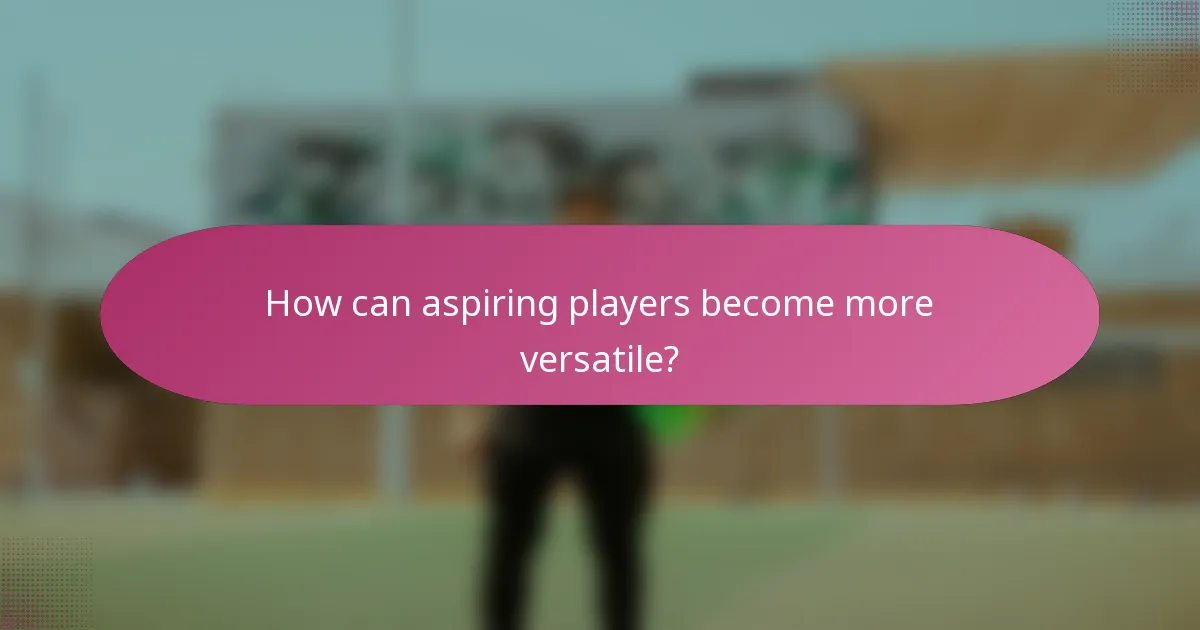 How can aspiring players become more versatile?