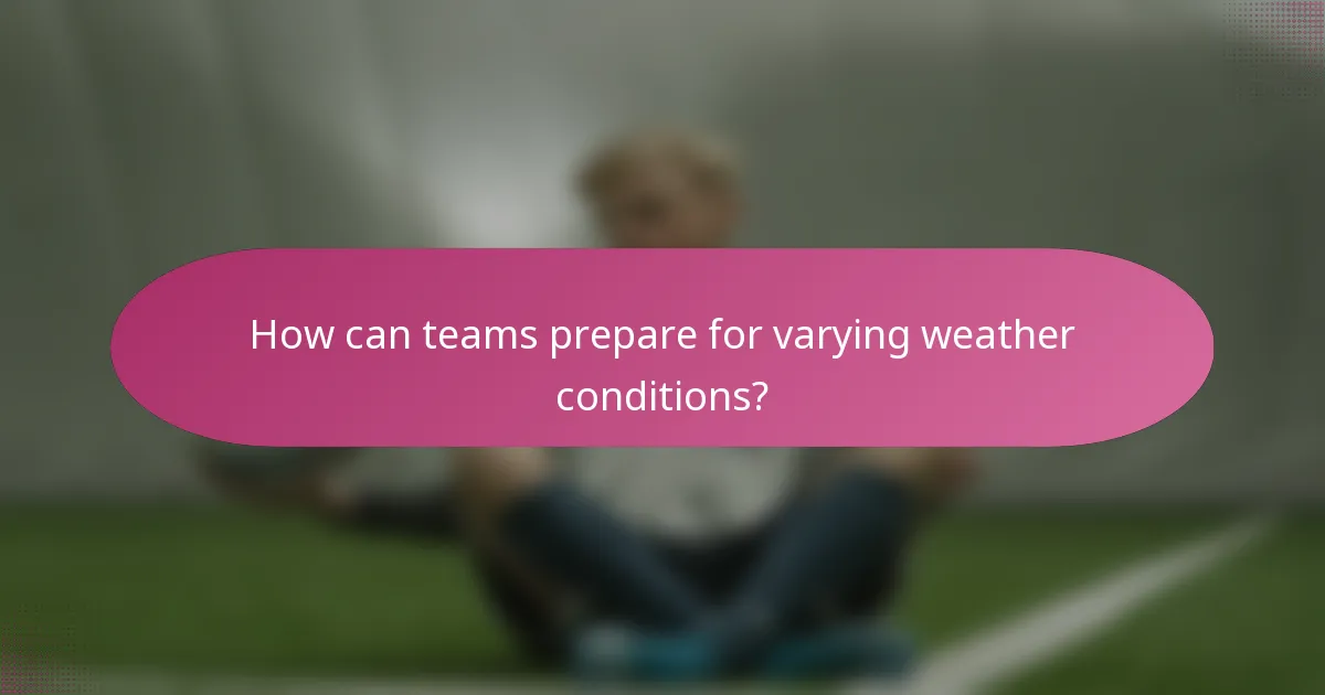 How can teams prepare for varying weather conditions?