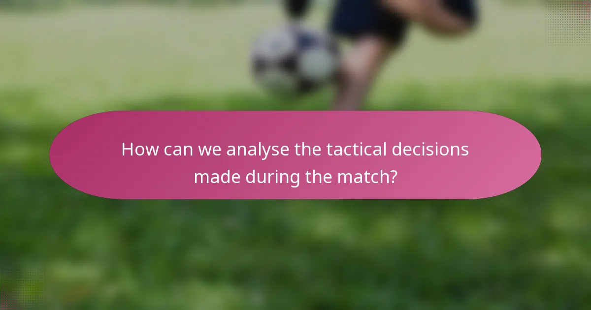 How can we analyse the tactical decisions made during the match?
