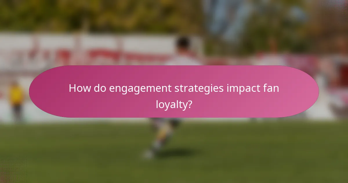 How do engagement strategies impact fan loyalty?