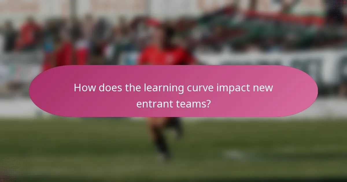 How does the learning curve impact new entrant teams?