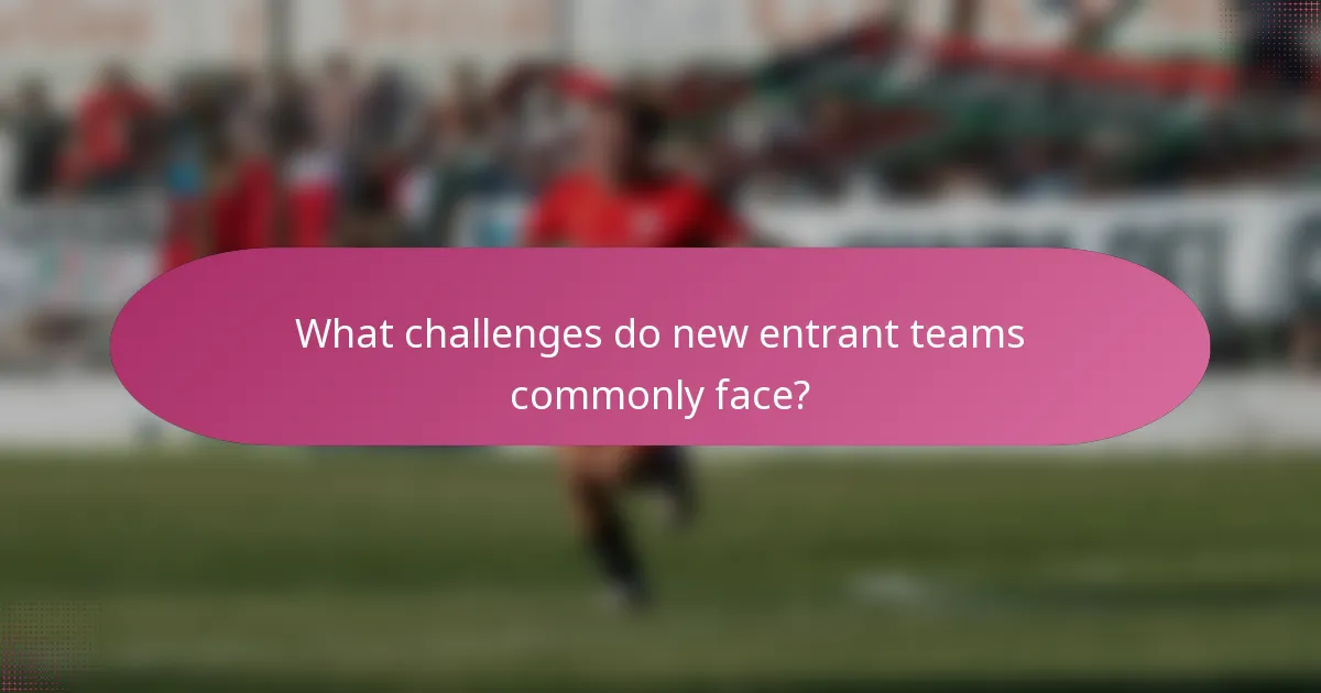 What challenges do new entrant teams commonly face?