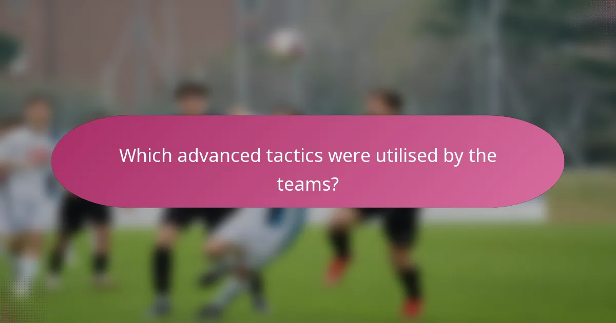 Which advanced tactics were utilised by the teams?